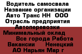 Водитель самосвала › Название организации ­ Авто-Транс НН, ООО › Отрасль предприятия ­ Автоперевозки › Минимальный оклад ­ 70 000 - Все города Работа » Вакансии   . Ненецкий АО,Нарьян-Мар г.